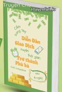 Cầm Trong Tay Diễn Đàn Giao Dịch Xuyên Thời Gian, Tôi Trở Thành Phú Bà Sau 8 Ngày