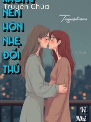 Không Nên Hôn Nhẹ Đối Thủ – Vi Nhị Trúc