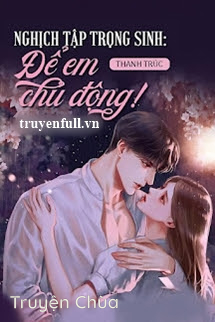 Nghịch Tập Trọng Sinh Để Em Chủ Động!!!