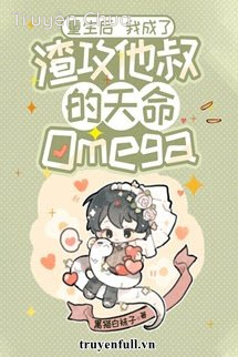 Sau Khi Sống Lại Trở Thành Omega Thiên Mệnh Của Chú Của Tra Công